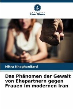 Das Phänomen der Gewalt von Ehepartnern gegen Frauen im modernen Iran - Khaghanifard, Mitra