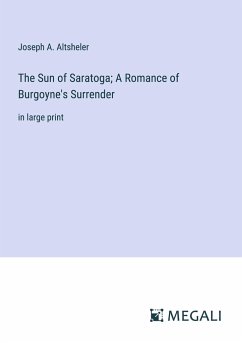 The Sun of Saratoga; A Romance of Burgoyne's Surrender - Altsheler, Joseph A.