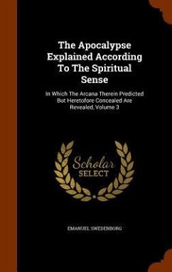 The Apocalypse Explained According To The Spiritual Sense: In Which The Arcana Therein Predicted But Heretofore Concealed Are Revealed, Volume 3 - Swedenborg, Emanuel