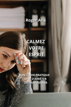 Calmez Votre Esprit: Un Guide Pratique Afin d'Arrêter de Trop Penser - Aris, Roger