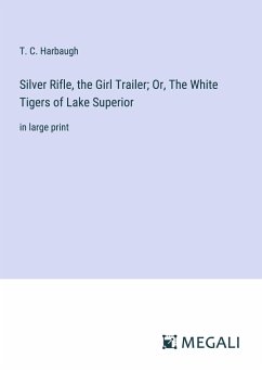 Silver Rifle, the Girl Trailer; Or, The White Tigers of Lake Superior - Harbaugh, T. C.