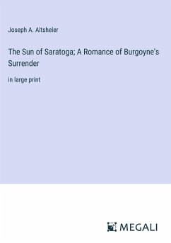 The Sun of Saratoga; A Romance of Burgoyne's Surrender - Altsheler, Joseph A.
