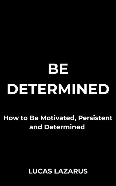 Be Determined: How to Be Motivated, Persistent and Determined (eBook, ePUB) Be Determined: How to Be Motivated, Persistent and Determined (eBook, ePUB)