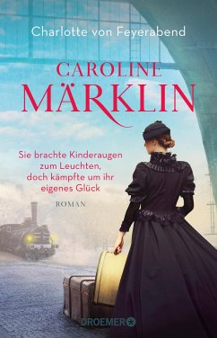 Caroline Märklin - Sie brachte Kinderaugen zum Leuchten, doch kämpfte um ihr eigenes Glück  - Feyerabend, Charlotte von