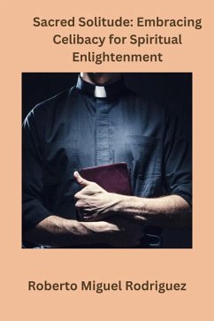 Sacred Solitude: Embracing Celibacy for Spiritual Development (eBook, ePUB) - Rodriguez, Roberto Miguel