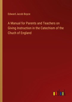 A Manual for Parents and Teachers on Giving Instruction in the Catechism of the Chuch of England - Boyce, Edward Jacob