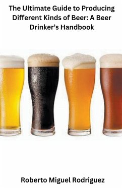 The Ultimate Guide to Producing Different Kinds of Beer - Rodriguez, Roberto Miguel