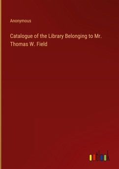 Catalogue of the Library Belonging to Mr. Thomas W. Field