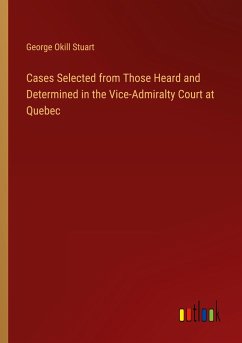 Cases Selected from Those Heard and Determined in the Vice-Admiralty Court at Quebec