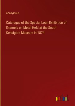 Catalogue of the Special Loan Exhibition of Enamels on Metal Held at the South Kensigton Museum in 1874