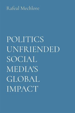 POLITICS UNFRIENDED SOCIAL MEDIA'S GLOBAL IMPACT - Mechlore, Rafeal