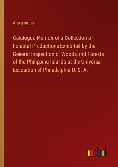 Catalogue-Memoir of a Collection of Forestal Productions Exhibited by the General Inspection of Woods and Forests of the Philippine Islands at the Universal Exposition of Philadelphia U. S. A. - Anonymous