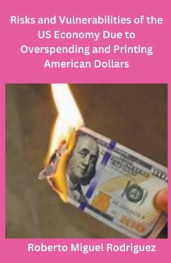 Risks and Vulnerabilities of the US Economy Due to Overspending and Printing Dollars - Rodriguez, Roberto Miguel