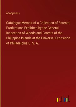Catalogue-Memoir of a Collection of Forestal Productions Exhibited by the General Inspection of Woods and Forests of the Philippine Islands at the Universal Exposition of Philadelphia U. S. A.