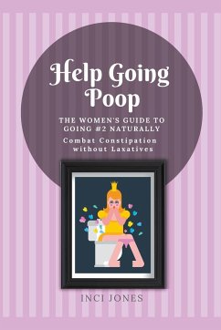 Help Going Poop - The Women's Guide to Going #2 Naturally - Combat Constipation without Laxatives - Jones, Inci