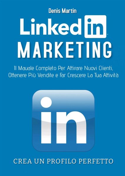 Linkedin Marketing 2.0; Il Manuale Completo Per Attirare Nuovi Clienti, Ottenere Più Vendite e Far Crescere La Tua Attività (eBook, ePUB) Linkedin Marketing 2.0; Il Manuale Completo Per Attirare Nuovi Clienti, Ottenere Più Vendite e Far Crescere La Tua Attività (eBook, ePUB)