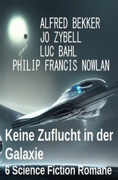 Keine Zuflucht in der Galaxie: 6 Science Fiction Romane (eBook, ePUB) - Bekker, Alfred; Bahl, Luc; Zybell, Jo; Nowlan, Philip Francis