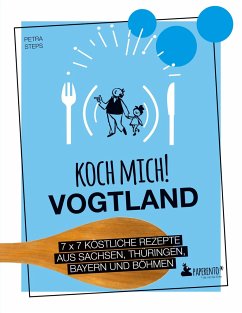 Koch mich! Vogtland - Das Kochbuch. 7 x 7 köstliche Rezepte aus Sachsen, Thüringen, Bayern und Franken - Steps, Petra