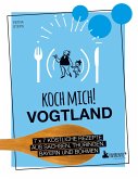 Koch mich! Vogtland - Das Kochbuch. 7 x 7 köstliche Rezepte aus Sachsen, Thüringen, Bayern und Böhmen