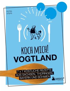 Koch mich! Vogtland - Das Kochbuch. 7 x 7 köstliche Rezepte aus Sachsen, Thüringen, Bayern und Böhmen - Steps, Petra