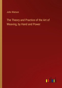 The Theory and Practice of the Art of Weaving, by Hand and Power
