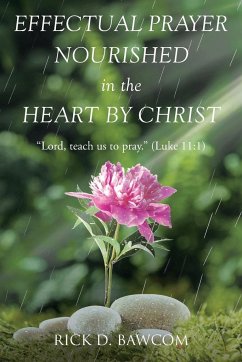 Effectual Prayer Nourished in the Heart by Christ - Bawcom, Rick D.