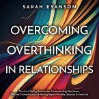 Overcoming Overthinking In Relationships: The Art of Setting Boundaries, Understanding Attachment, Effective Communication & Moving Beyond Anxiety, Jealousy & Insecurity (eBook, ePUB)