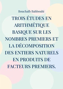 Trois études en arithmétique basique sur les nombres premiers et la décomposition des entiers naturels en produits de facteurs premiers. - Bahbouhi, Bouchaïb