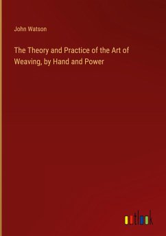 The Theory and Practice of the Art of Weaving, by Hand and Power - Watson, John