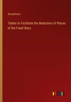 Tables to Facilitate the Reduction of Places of the Fixed Stars - Anonymous