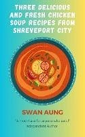 Cover Three Delicious and Fresh Chicken Soup Recipes from Shreveport City (eBook, ePUB)