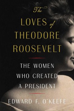 The Loves of Theodore Roosevelt (eBook, ePUB) - O'Keefe, Edward F.