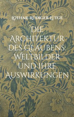 Die Architektur des Glaubens: Weltbilder und ihre Auswirkungen (eBook, ePUB) - Lütge, Lothar-Rüdiger