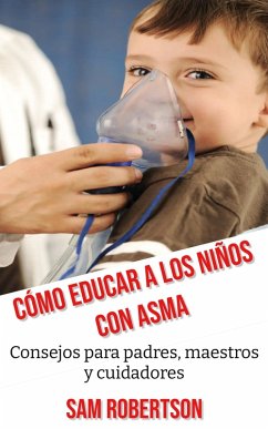 Cómo Educar A Los Niños Con Asma: Consejos para padres, maestros y cuidadores (eBook, ePUB) - Robertson, Sam