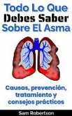 Todo Lo Que Debes Saber Sobre El Asma: Causas, prevención, tratamiento y consejos prácticos (eBook, ePUB)