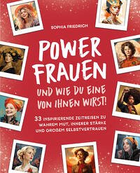 Power Frauen – und wie du eine von ihnen wirst! 33 inspirierende Zeitreisen zu wahrem Mut, innerer Stärke und großem Selbstvertrauen - Friedrich, Sophia
