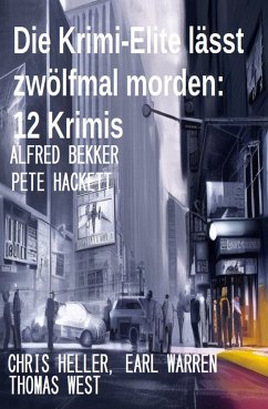 Die Krimi-Elite lässt zwölfmal morden: 12 Krimis (eBook, ePUB) - Bekker, Alfred; Heller, Chris; Hackett, Pete; Heller, Chris; Warren, Earl; West, Thomas