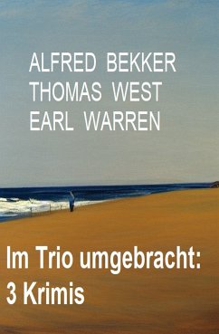 Im Trio umgebracht: 3 Krimis (eBook, ePUB) - Bekker, Alfred; West, Thomas; Warren, Earl