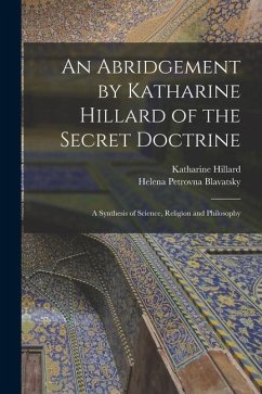 An Abridgement by Katharine Hillard of the Secret Doctrine: A Synthesis of Science, Religion and Philosophy - Blavatsky, Helena Petrovna; Hillard, Katharine