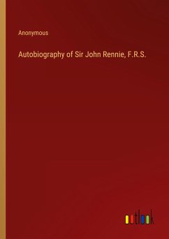 Autobiography of Sir John Rennie, F.R.S. - Anonymous