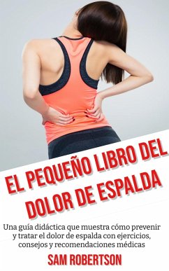 El Pequeño Libro Del Dolor De Espalda: Una guía didáctica que muestra cómo prevenir y tratar el dolor de espalda con ejercicios, consejos y recomendaciones médicas (eBook, ePUB) - Robertson, Sam