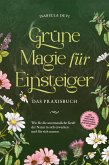 Grüne Magie für Einsteiger - Das Praxisbuch: Wie Sie die unermessliche Kraft der Natur in sich erwecken und für sich nutzen   inkl. Krafttiere Spiritfinder, Hexen Ritualen, Blütenessenzen u.v.m. (eBook, ePUB)