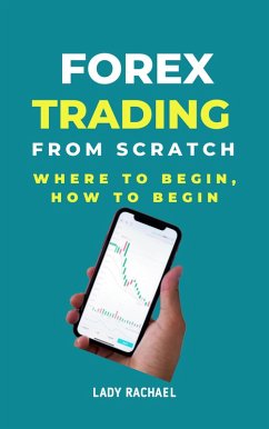 Forex Trading From Scratch: Where To Begin, How To Begin (eBook, ePUB) - B, Rachael