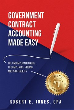 Government Contract Accounting Made Easy: The Uncomplicated Guide to Compliance, Pricing, and Profitability (eBook, ePUB) - Jones, Robert E.
