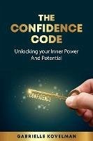 The Confidence Code: Unlocking Your Inner Power And Potential (eBook, ePUB) - Kovelman, Gabrielle