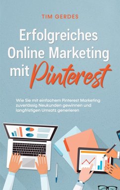 Erfolgreiches Online Marketing mit Pinterest: Wie Sie mit einfachem Pinterest Marketing zuverlässig Neukunden gewinnen und langfristigen Umsatz generieren (eBook, ePUB)