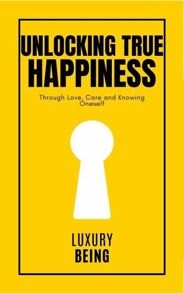 Unlocking True Happiness: Through Love, Care and knowing Oneself (eBook, ePUB) Unlocking True Happiness: Through Love, Care and knowing Oneself (eBook, ePUB)