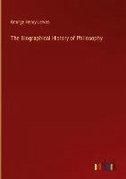 The Biographical History of Philosophy - Lewes, George Henry