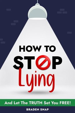 How To Stop Lying: And Let The Truth Set You Free! (eBook, ePUB) - Snap, Braden