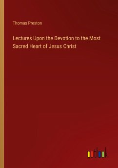 Lectures Upon the Devotion to the Most Sacred Heart of Jesus Christ - Preston, Thomas